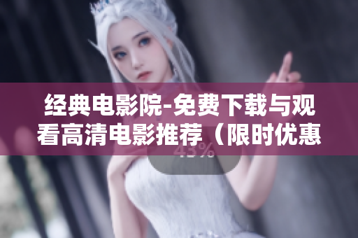 经典电影院-免费下载与观看高清电影推荐（限时优惠）