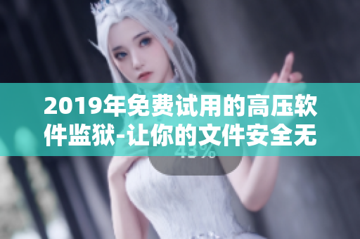 2019年免费试用的高压软件监狱-让你的文件安全无忧