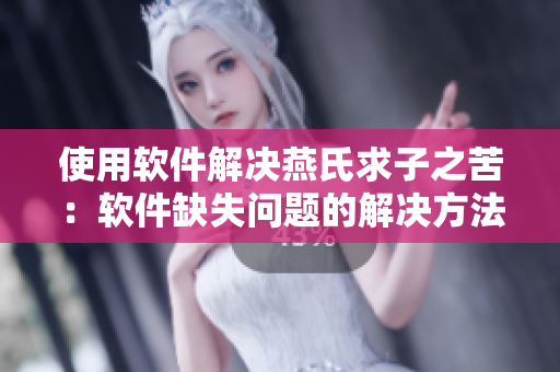 使用软件解决燕氏求子之苦：软件缺失问题的解决方法详解