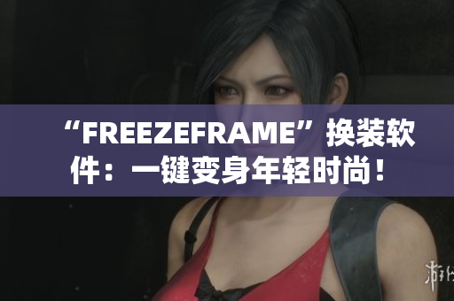 “FREEZEFRAME”换装软件：一键变身年轻时尚！