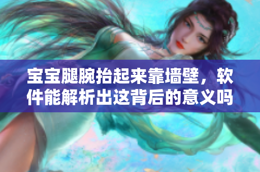 宝宝腿腕抬起来靠墙壁，软件能解析出这背后的意义吗？