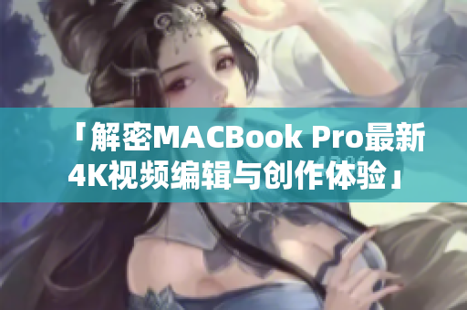 「解密MACBook Pro最新4K视频编辑与创作体验」