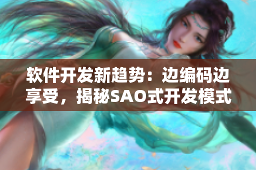 软件开发新趋势：边编码边享受，揭秘SAO式开发模式