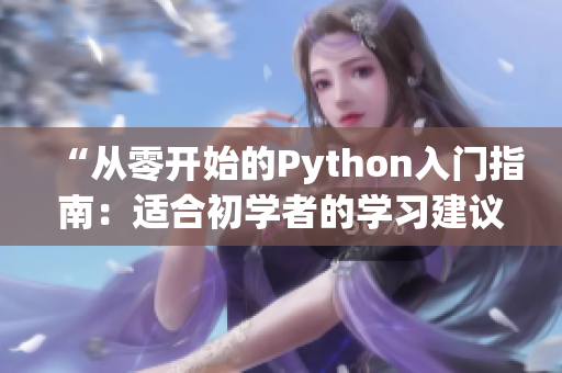 “从零开始的Python入门指南：适合初学者的学习建议与实战技巧”