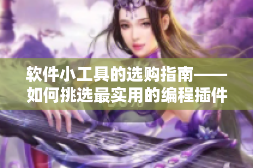 软件小工具的选购指南——如何挑选最实用的编程插件