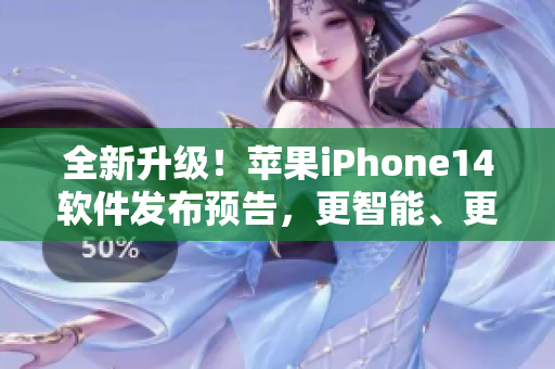 全新升级！苹果iPhone14软件发布预告，更智能、更强大！