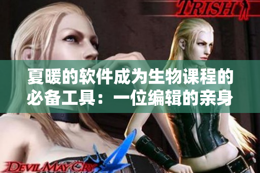 夏暖的软件成为生物课程的必备工具：一位编辑的亲身体验