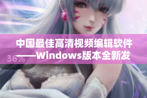 中国最佳高清视频编辑软件——Windows版本全新发布