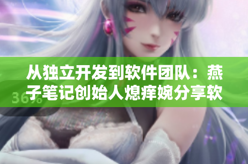 从独立开发到软件团队：燕子笔记创始人熄痒婉分享软件开发心得