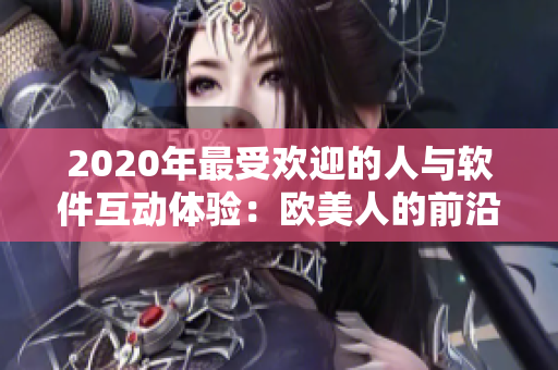 2020年最受欢迎的人与软件互动体验：欧美人的前沿实践