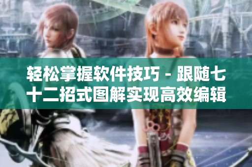 轻松掌握软件技巧 - 跟随七十二招式图解实现高效编辑