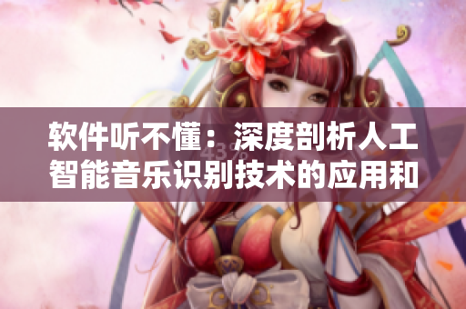 软件听不懂：深度剖析人工智能音乐识别技术的应用和挑战