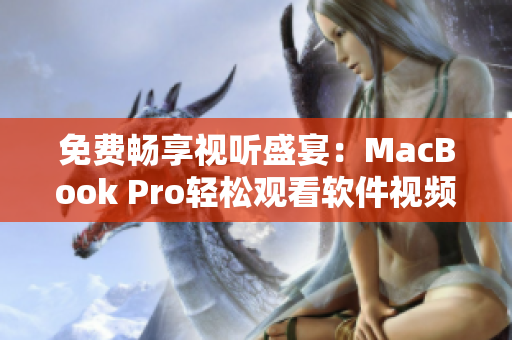 免费畅享视听盛宴：MacBook Pro轻松观看软件视频