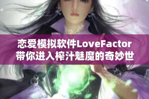 恋爱模拟软件LoveFactor带你进入榨汁魅魔的奇妙世界