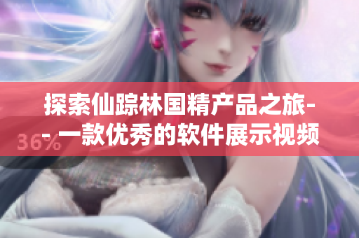 探索仙踪林国精产品之旅-- 一款优秀的软件展示视频