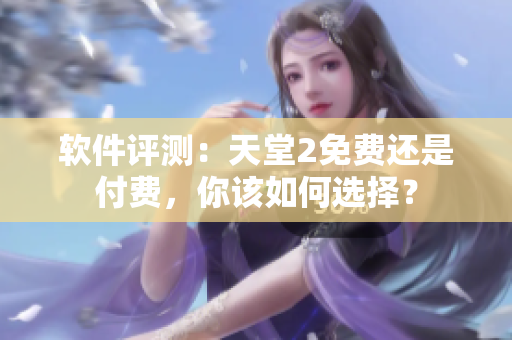 软件评测：天堂2免费还是付费，你该如何选择？