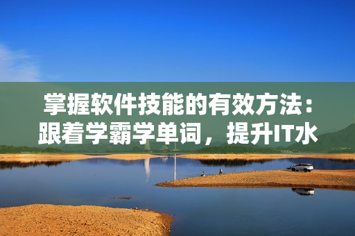 掌握软件技能的有效方法：跟着学霸学单词，提升IT水平