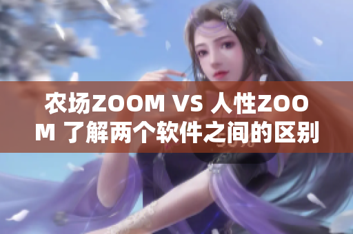 农场ZOOM VS 人性ZOOM 了解两个软件之间的区别