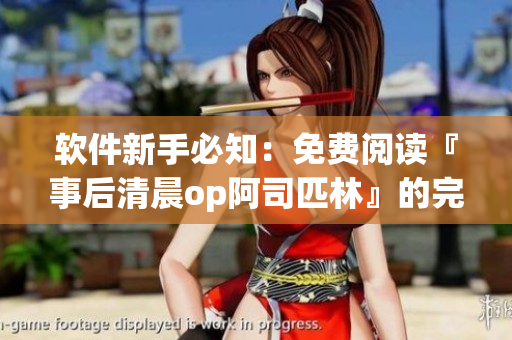 软件新手必知：免费阅读『事后清晨op阿司匹林』的完整指南