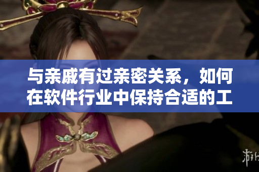 与亲戚有过亲密关系，如何在软件行业中保持合适的工作姿态？