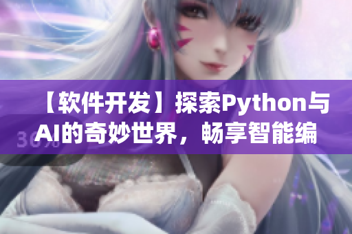 【软件开发】探索Python与AI的奇妙世界，畅享智能编程之旅