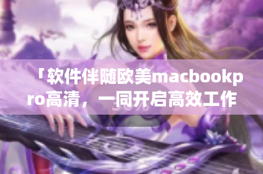 「软件伴随欧美macbookpro高清，一同开启高效工作之旅」