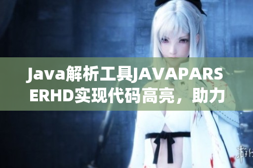 Java解析工具JAVAPARSERHD实现代码高亮，助力软件开发！