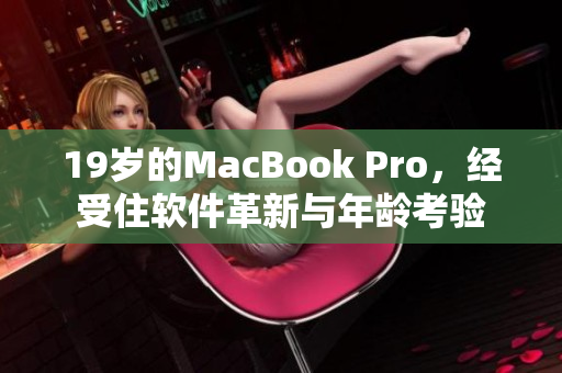19岁的MacBook Pro，经受住软件革新与年龄考验