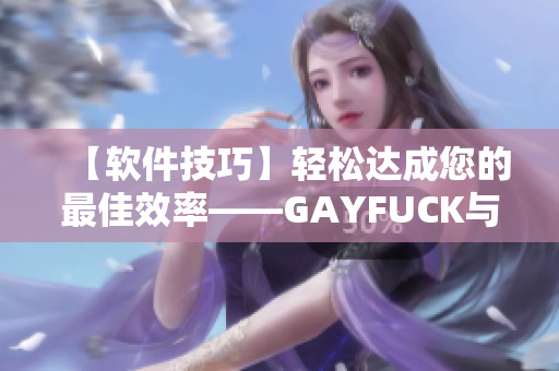 【软件技巧】轻松达成您的最佳效率——GAYFUCK与您的电脑操作完美对接！