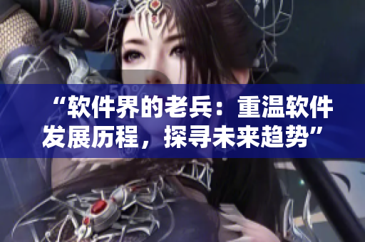 “软件界的老兵：重温软件发展历程，探寻未来趋势”
