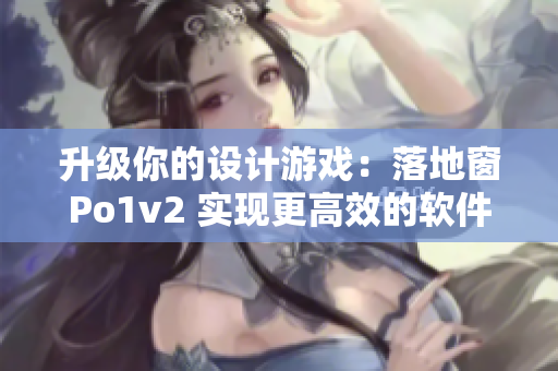 升级你的设计游戏：落地窗Po1v2 实现更高效的软件开发