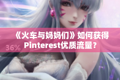 《火车与妈妈们》如何获得Pinterest优质流量？