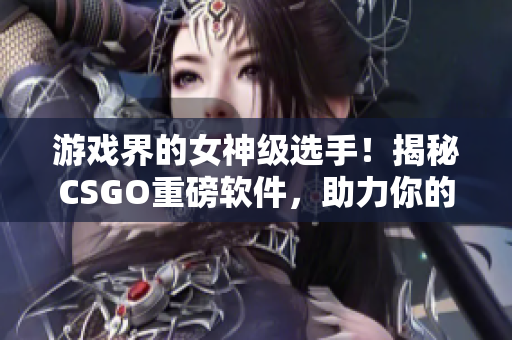 游戏界的女神级选手！揭秘CSGO重磅软件，助力你的全场制霸