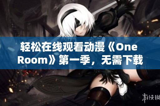 轻松在线观看动漫《One Room》第一季，无需下载安装任何软件！