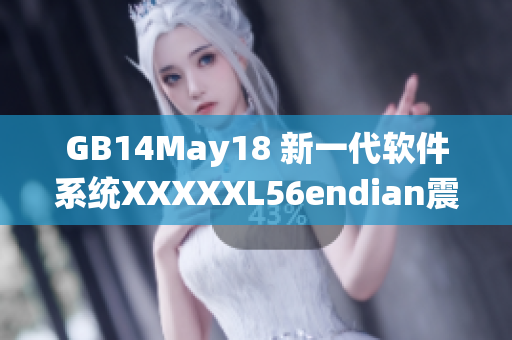 GB14May18 新一代软件系统XXXXXL56endian震撼发布！