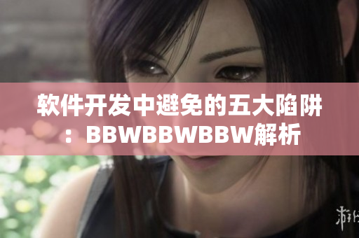 软件开发中避免的五大陷阱：BBWBBWBBW解析