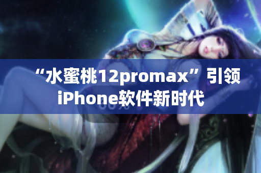 “水蜜桃12promax”引领iPhone软件新时代