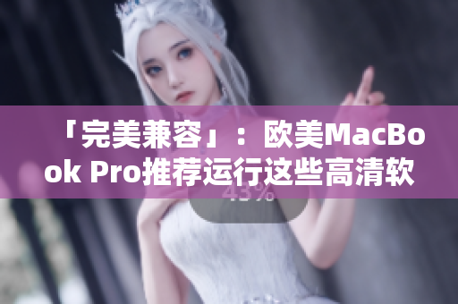 「完美兼容」：欧美MacBook Pro推荐运行这些高清软件