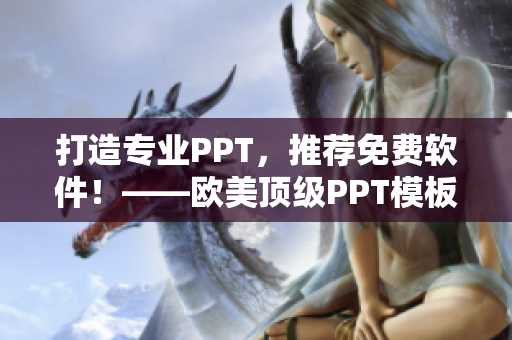 打造专业PPT，推荐免费软件！——欧美顶级PPT模板分享
