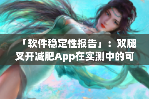 「软件稳定性报告」：双腿叉开减肥App在实测中的可靠性解析