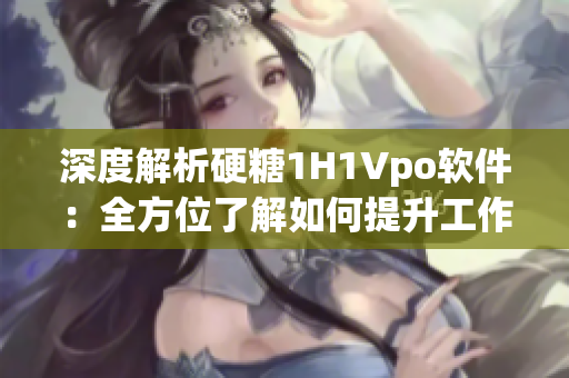 深度解析硬糖1H1Vpo软件：全方位了解如何提升工作效率与创造力