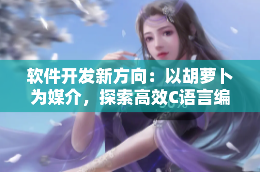 软件开发新方向：以胡萝卜为媒介，探索高效C语言编程技巧