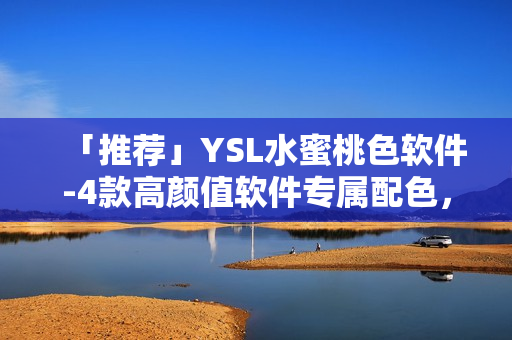 「推荐」YSL水蜜桃色软件-4款高颜值软件专属配色，打造个性化桌面