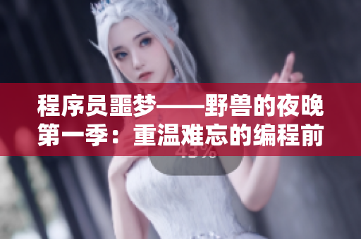 程序员噩梦——野兽的夜晚第一季：重温难忘的编程前任