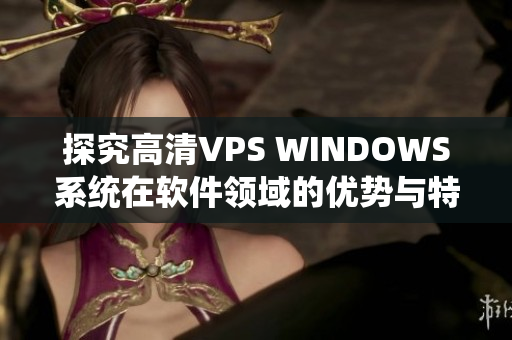 探究高清VPS WINDOWS系统在软件领域的优势与特性