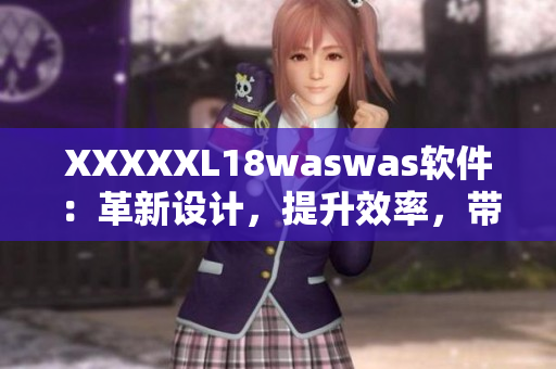 XXXXXL18waswas软件：革新设计，提升效率，带来无限可能！