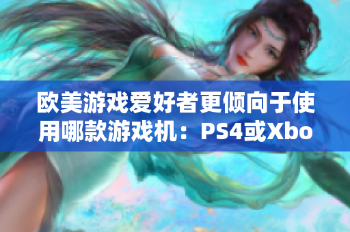 欧美游戏爱好者更倾向于使用哪款游戏机：PS4或Xbox？