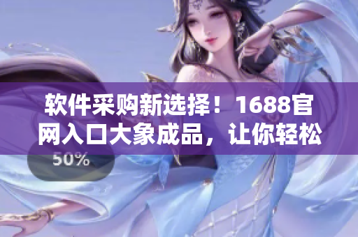软件采购新选择！1688官网入口大象成品，让你轻松获取优质软件资源