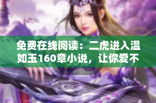 免费在线阅读：二虎进入温如玉160章小说，让你爱不释手！