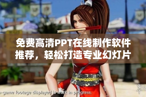免费高清PPT在线制作软件推荐，轻松打造专业幻灯片